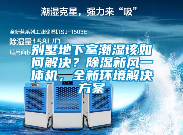 別墅地下室潮濕該如何解決？除濕新風一體機，全新環(huán)境解決方案