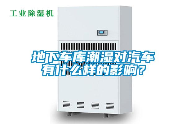地下車庫潮濕對(duì)汽車有什么樣的影響？