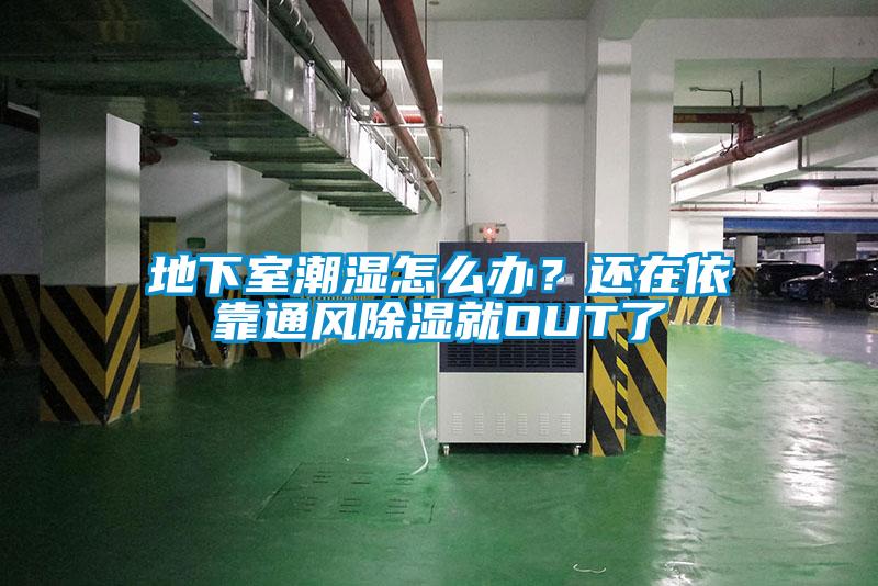 地下室潮濕怎么辦？還在依靠通風(fēng)除濕就OUT了