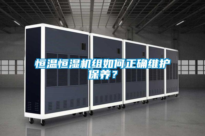 恒溫恒濕機(jī)組如何正確維護(hù)保養(yǎng)？