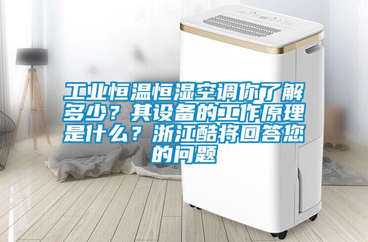 工業(yè)恒溫恒濕空調(diào)你了解多少？其設備的工作原理是什么？浙江酷將回答您的問題