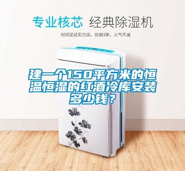 建一個(gè)150平方米的恒溫恒濕的紅酒冷庫(kù)安裝多少錢?