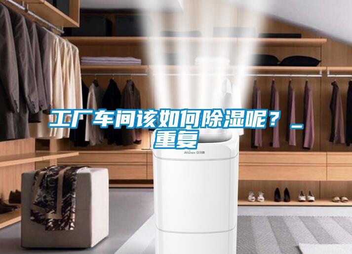 工廠車間該如何除濕呢？_重復(fù)