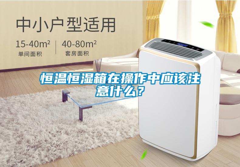 恒溫恒濕箱在操作中應(yīng)該注意什么？