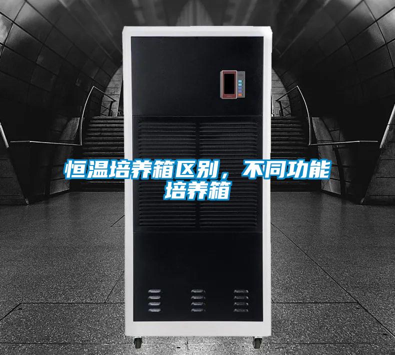 恒溫培養(yǎng)箱區(qū)別，不同功能培養(yǎng)箱