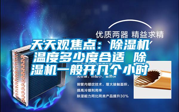 天天觀焦點(diǎn):除濕機(jī)溫度多少度合適 除濕機(jī)一般開(kāi)幾個(gè)小時(shí)