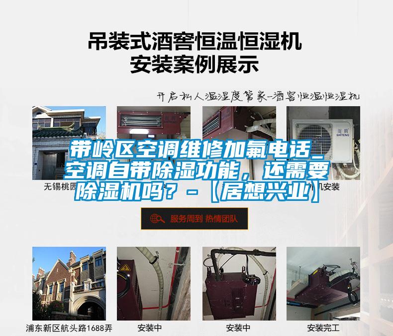 帶嶺區(qū)空調(diào)維修加氟電話_空調(diào)自帶除濕功能，還需要除濕機嗎？-【居想興業(yè)】