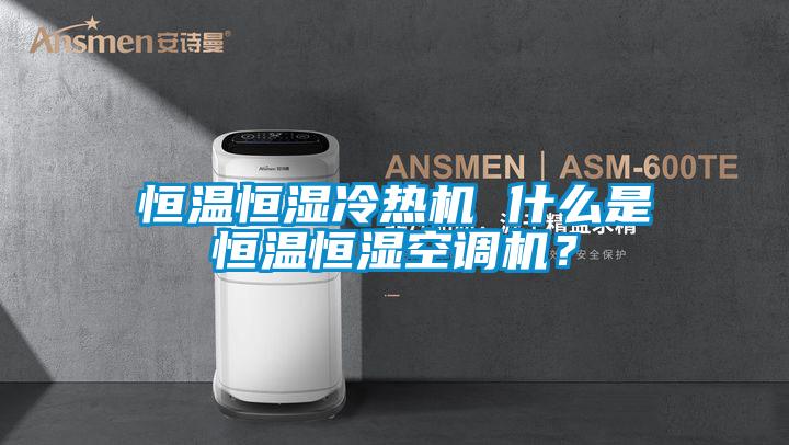 恒溫恒濕冷熱機 什么是恒溫恒濕空調(diào)機？