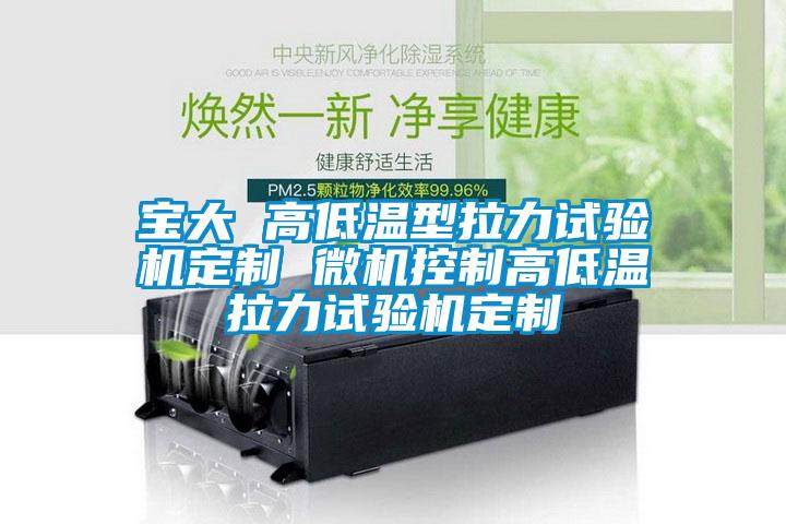 寶大 高低溫型拉力試驗機(jī)定制 微機(jī)控制高低溫拉力試驗機(jī)定制