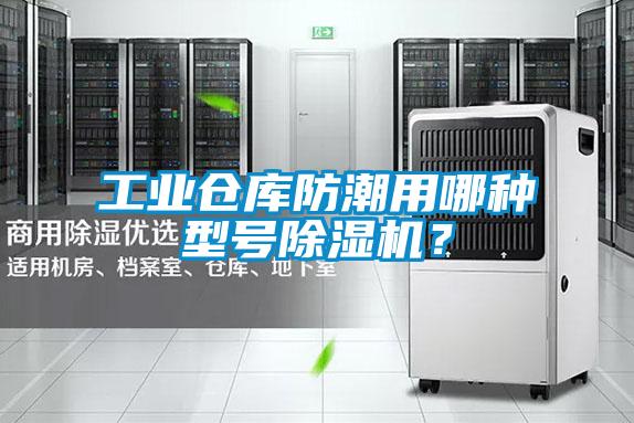工業(yè)倉庫防潮用哪種型號除濕機？