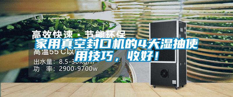 家用真空封口機(jī)的4大濕抽使用技巧，收好！