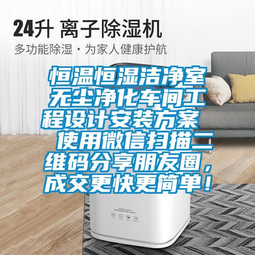 恒溫恒濕潔凈室無塵凈化車間工程設(shè)計(jì)安裝方案  使用微信掃描二維碼分享朋友圈，成交更快更簡(jiǎn)單！