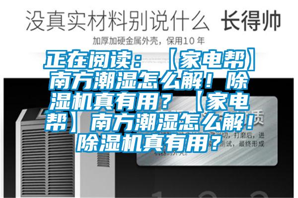 正在閱讀：【家電幫】南方潮濕怎么解！除濕機真有用？【家電幫】南方潮濕怎么解！除濕機真有用？