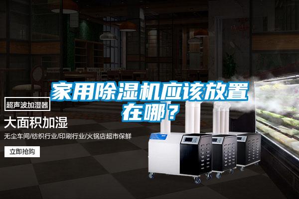 家用除濕機(jī)應(yīng)該放置在哪？