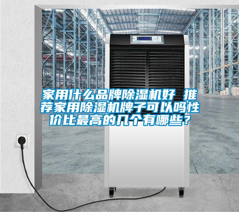 家用什么品牌除濕機好 推薦家用除濕機牌子可以嗎性價比最高的幾個有哪些?