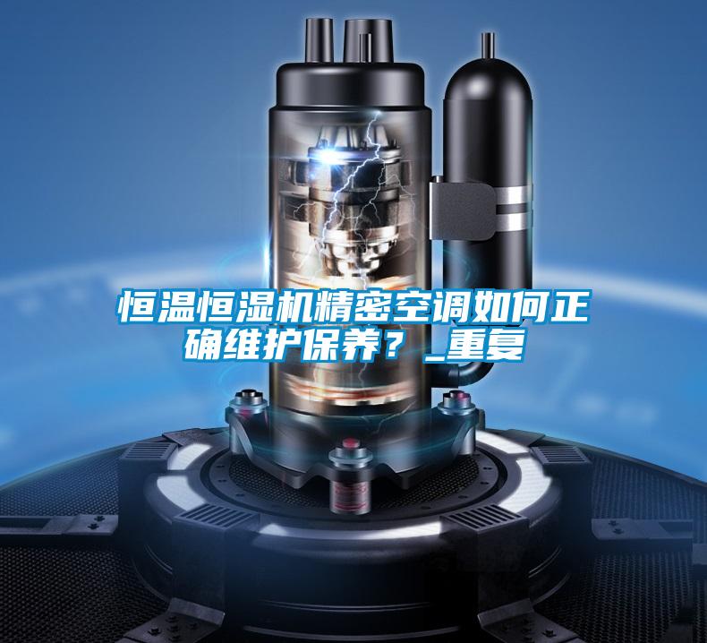恒溫恒濕機(jī)精密空調(diào)如何正確維護(hù)保養(yǎng)？_重復(fù)