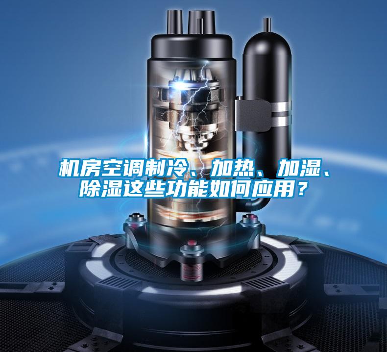 機(jī)房空調(diào)制冷、加熱、加濕、除濕這些功能如何應(yīng)用？