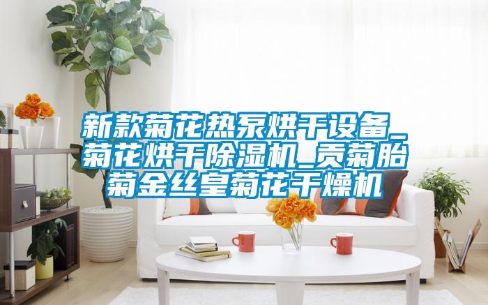 新款菊花熱泵烘干設(shè)備_菊花烘干除濕機_貢菊胎菊金絲皇菊花干燥機