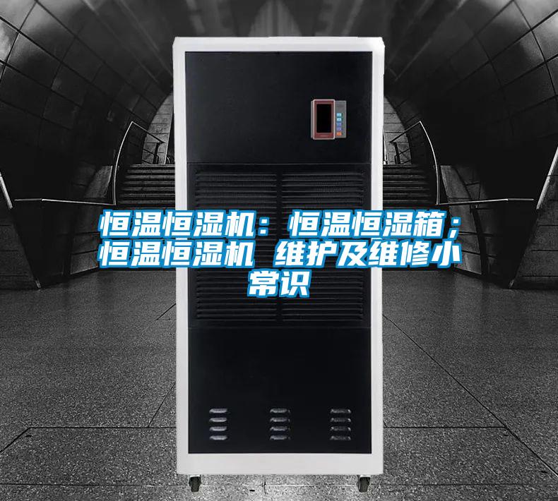 恒溫恒濕機(jī)：恒溫恒濕箱；恒溫恒濕機(jī) 維護(hù)及維修小常識(shí)