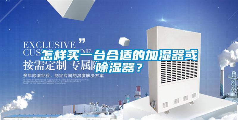 怎樣買一臺(tái)合適的加濕器或除濕器？