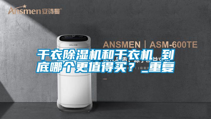 干衣除濕機(jī)和干衣機(jī) 到底哪個(gè)更值得買？_重復(fù)