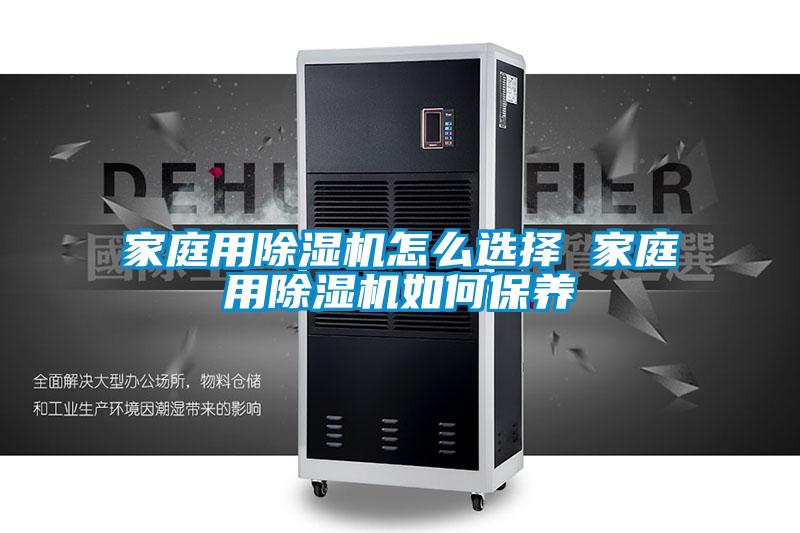 家庭用除濕機怎么選擇 家庭用除濕機如何保養(yǎng)
