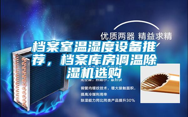 檔案室溫濕度設(shè)備推薦,檔案庫房調(diào)溫除濕機(jī)選購