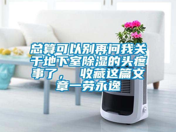 總算可以別再問(wèn)我關(guān)于地下室除濕的頭疼事了， 收藏這篇文章一勞永逸