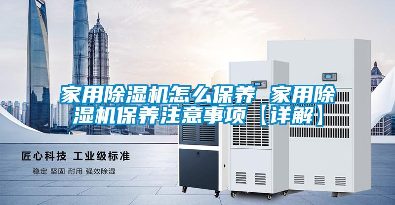 家用除濕機(jī)怎么保養(yǎng) 家用除濕機(jī)保養(yǎng)注意事項【詳解】
