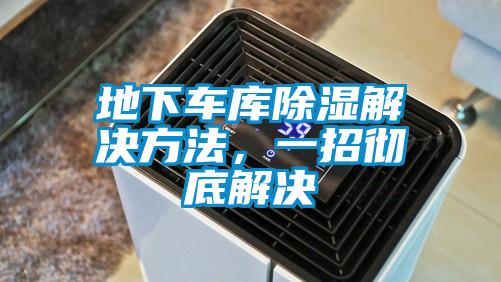 地下車(chē)庫(kù)除濕解決方法，一招徹底解決