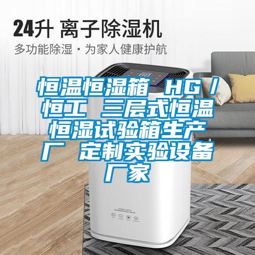 恒溫恒濕箱 HG／恒工 三層式恒溫恒濕試驗(yàn)箱生產(chǎn)廠(chǎng) 定制實(shí)驗(yàn)設(shè)備廠(chǎng)家