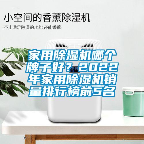 家用除濕機(jī)哪個(gè)牌子好？2022年家用除濕機(jī)銷量排行榜前5名