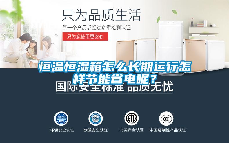 恒溫恒濕箱怎么長期運行怎樣節(jié)能省電呢？
