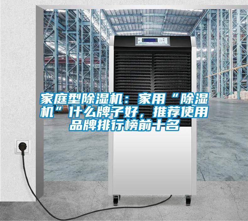 家庭型除濕機(jī)：家用“除濕機(jī)”什么牌子好，推薦使用品牌排行榜前十名