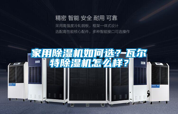 家用除濕機(jī)如何選？瓦爾特除濕機(jī)怎么樣？