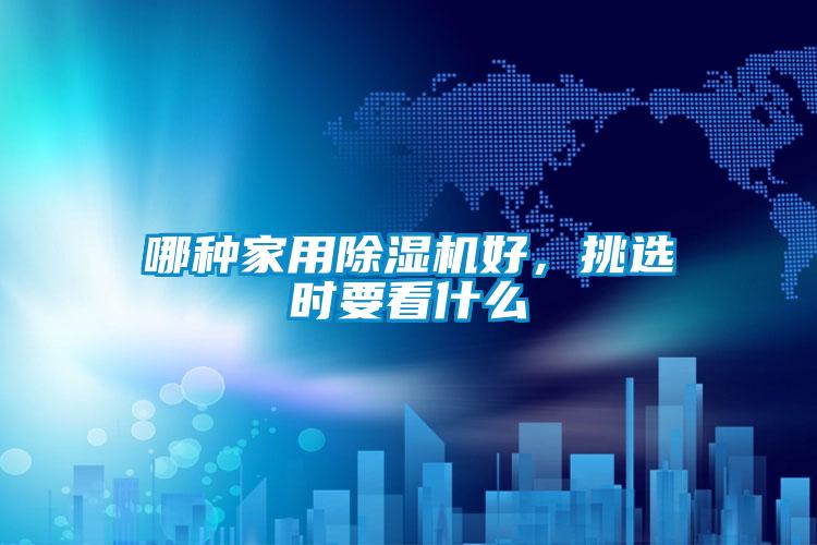 哪種家用除濕機(jī)好，挑選時(shí)要看什么