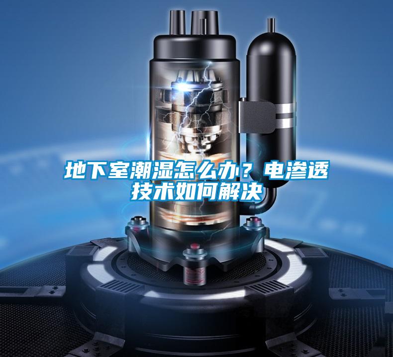 地下室潮濕怎么辦?電滲透技術(shù)如何解決