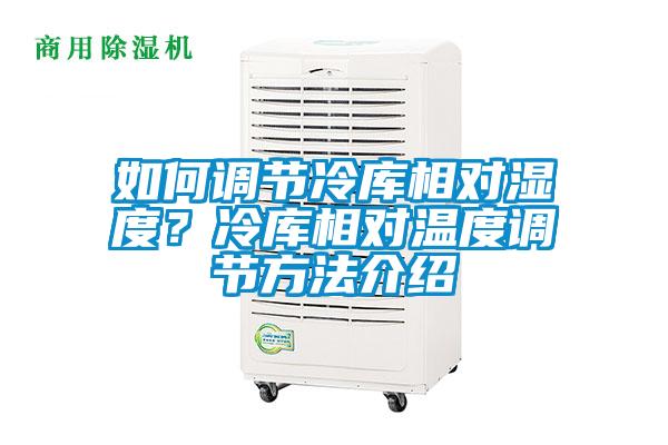 如何調(diào)節(jié)冷庫相對濕度？冷庫相對溫度調(diào)節(jié)方法介紹