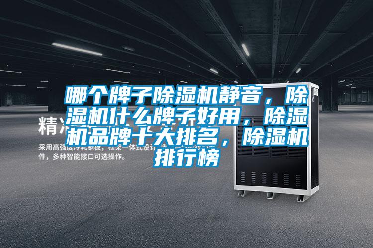 哪個(gè)牌子除濕機(jī)靜音，除濕機(jī)什么牌子好用，除濕機(jī)品牌十大排名，除濕機(jī)排行榜