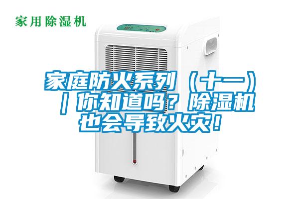 家庭防火系列（十一）｜你知道嗎？除濕機(jī)也會導(dǎo)致火災(zāi)！