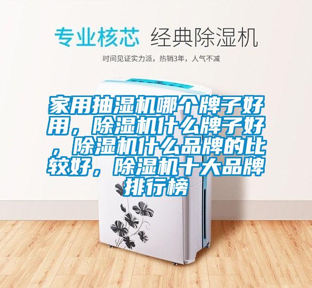 家用抽濕機哪個牌子好用，除濕機什么牌子好，除濕機什么品牌的比較好，除濕機十大品牌排行榜