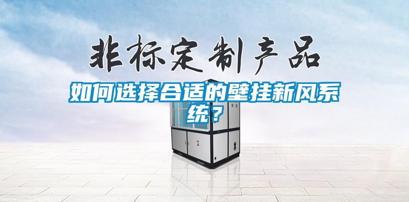 如何選擇合適的壁掛新風系統(tǒng)？