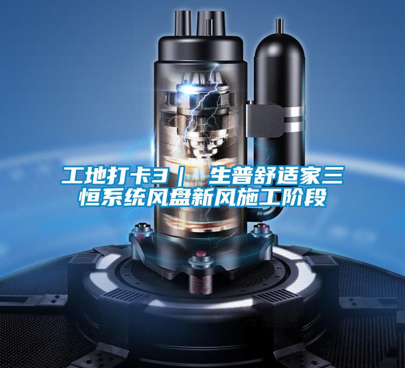 工地打卡3| 生普舒適家三恒系統(tǒng)風盤新風施工階段