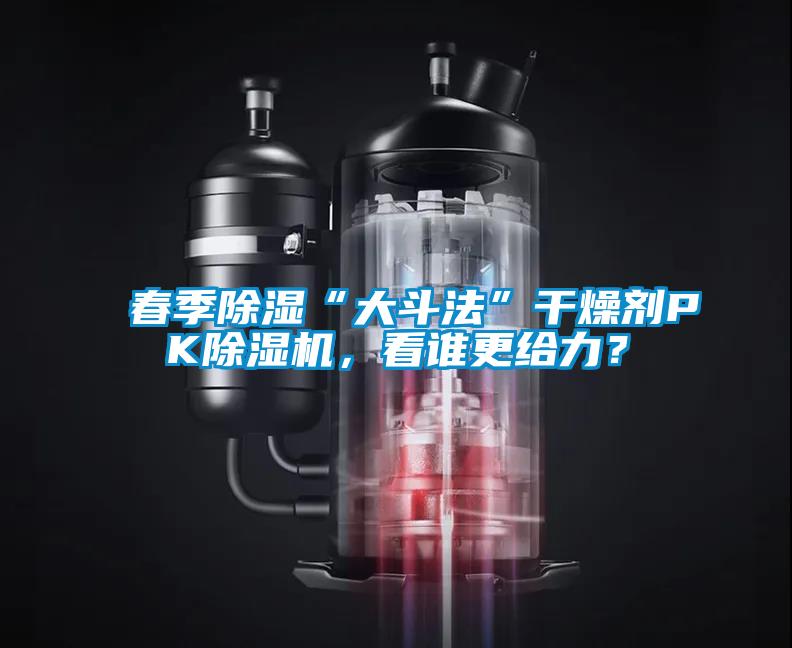 春季除濕“大斗法”干燥劑PK除濕機(jī)，看誰更給力？