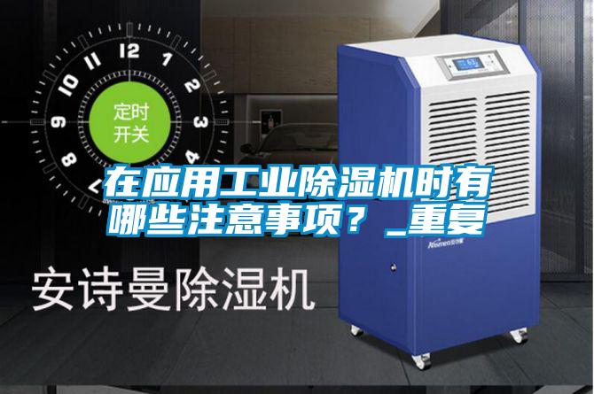 在應(yīng)用工業(yè)除濕機(jī)時(shí)有哪些注意事項(xiàng)?_重復(fù)