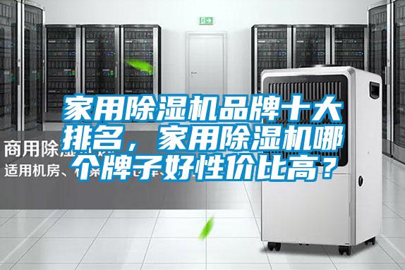 家用除濕機(jī)品牌十大排名，家用除濕機(jī)哪個(gè)牌子好性價(jià)比高？