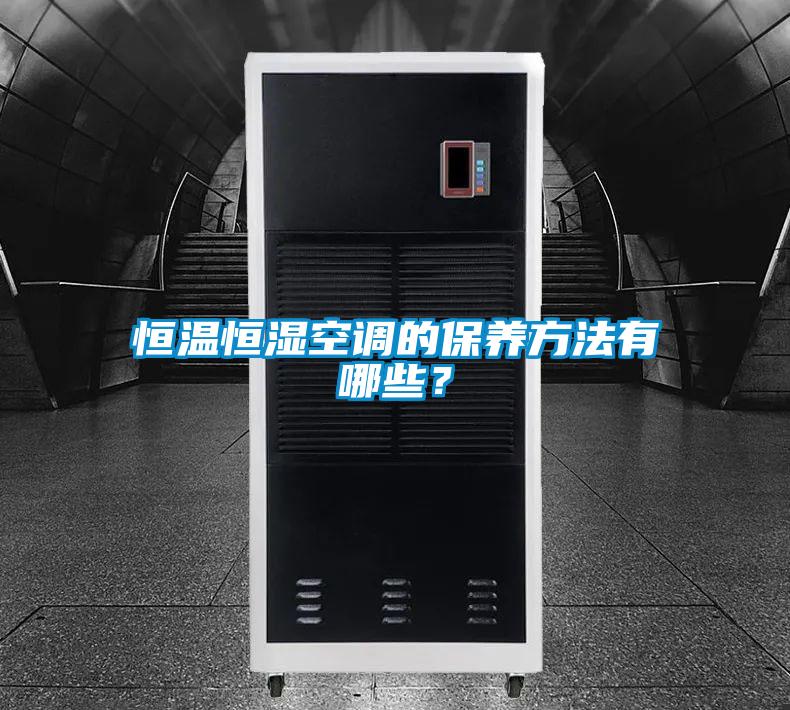 恒溫恒濕空調(diào)的保養(yǎng)方法有哪些？