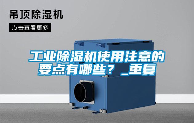 工業(yè)除濕機使用注意的要點有哪些？_重復