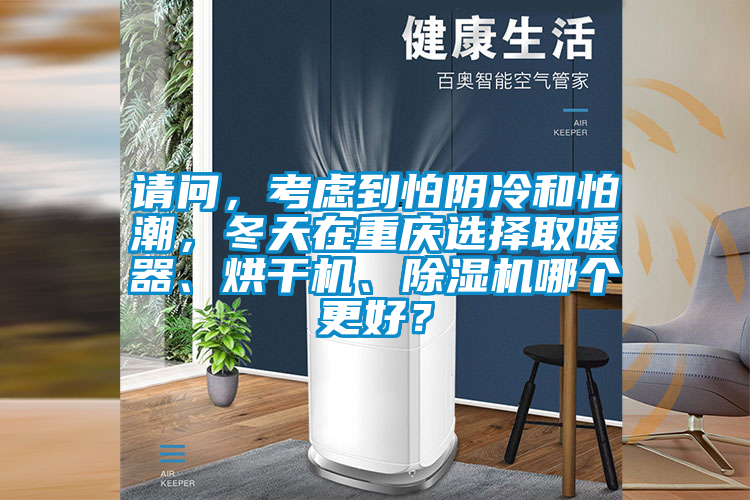 請(qǐng)問(wèn)，考慮到怕陰冷和怕潮，冬天在重慶選擇取暖器、烘干機(jī)、除濕機(jī)哪個(gè)更好？