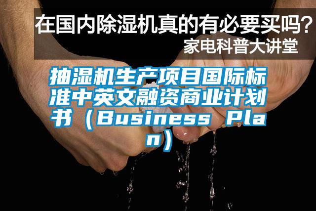 抽濕機(jī)生產(chǎn)項(xiàng)目國(guó)際標(biāo)準(zhǔn)中英文融資商業(yè)計(jì)劃書(shū)(Business Plan)